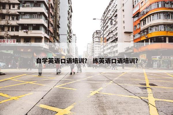自学英语口语培训？ 练英语口语培训？
