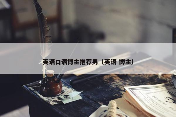 英语口语博主推荐男（英语 博主）