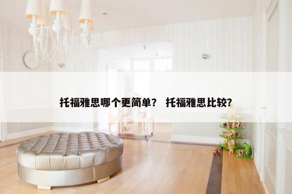 托福雅思哪个更简单？ 托福雅思比较？