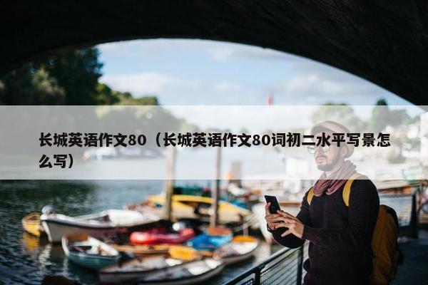 长城英语作文80（长城英语作文80词初二水平写景怎么写）