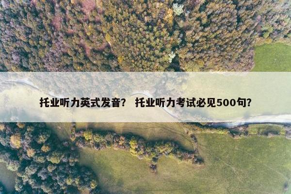 托业听力英式发音？ 托业听力考试必见500句？