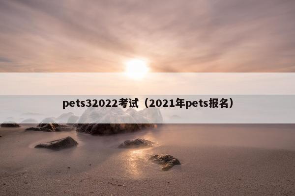 pets32022考试（2021年pets报名）