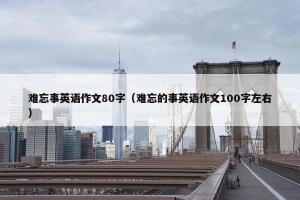 难忘事英语作文80字（难忘的事英语作文100字左右）