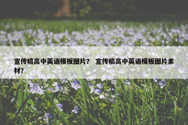 宣传稿高中英语模板图片？ 宣传稿高中英语模板图片素材？