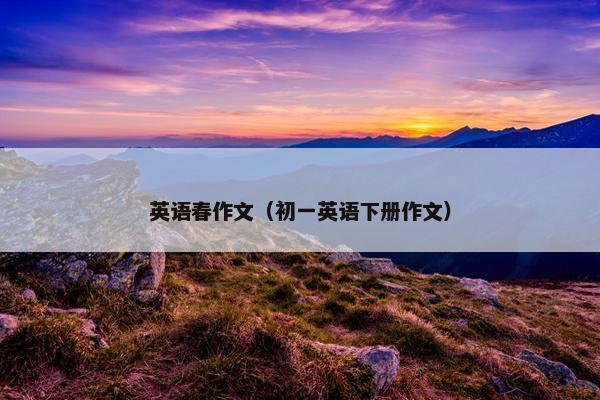 英语春作文（初一英语下册作文）