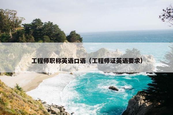 工程师职称英语口语（工程师证英语要求）