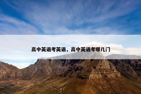 高中英语考英语，高中英语考哪几门