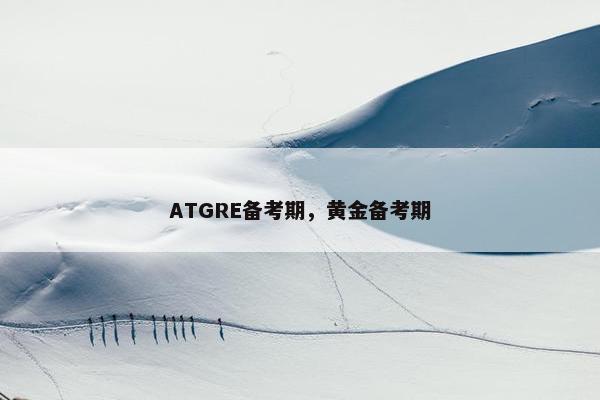 ATGRE备考期，黄金备考期