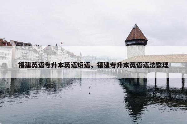 福建英语专升本英语短语，福建专升本英语语法整理