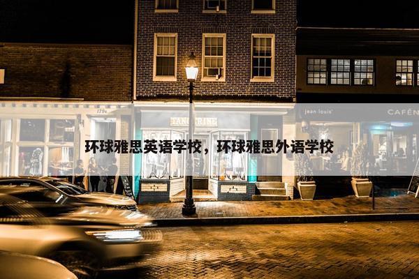 环球雅思英语学校，环球雅思外语学校
