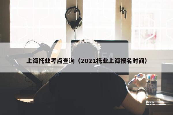 上海托业考点查询（2021托业上海报名时间）