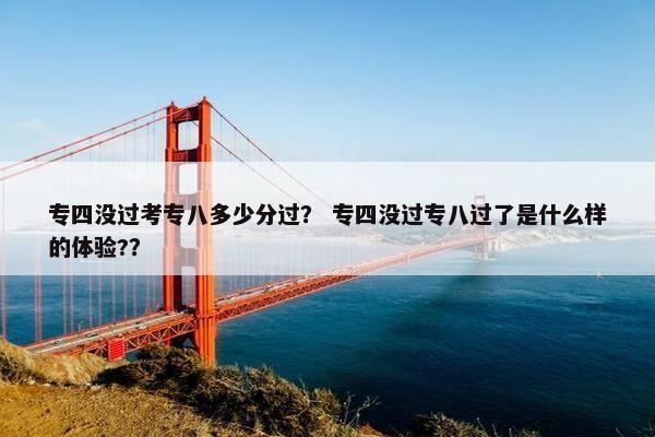 专四没过考专八多少分过？ 专四没过专八过了是什么样的体验?？