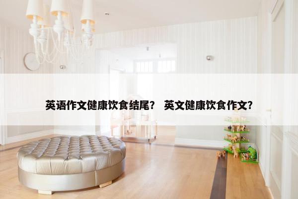 英语作文健康饮食结尾？ 英文健康饮食作文？