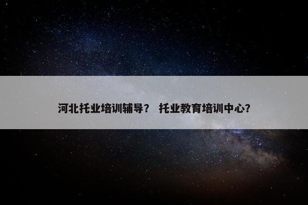 河北托业培训辅导？ 托业教育培训中心？