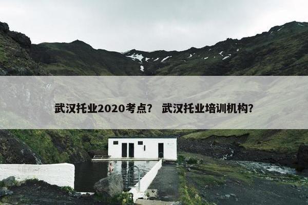 武汉托业2020考点？ 武汉托业培训机构？