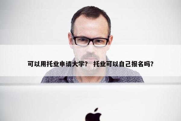 可以用托业申请大学？ 托业可以自己报名吗？