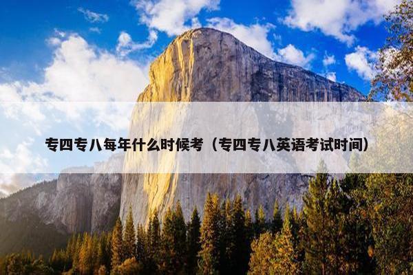 专四专八每年什么时候考（专四专八英语考试时间）