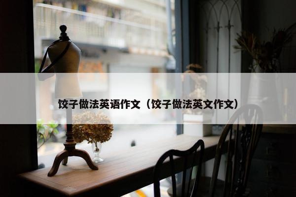 饺子做法英语作文（饺子做法英文作文）