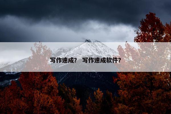 写作速成？ 写作速成软件？