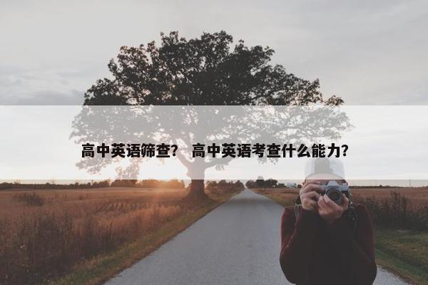 高中英语筛查？ 高中英语考查什么能力？