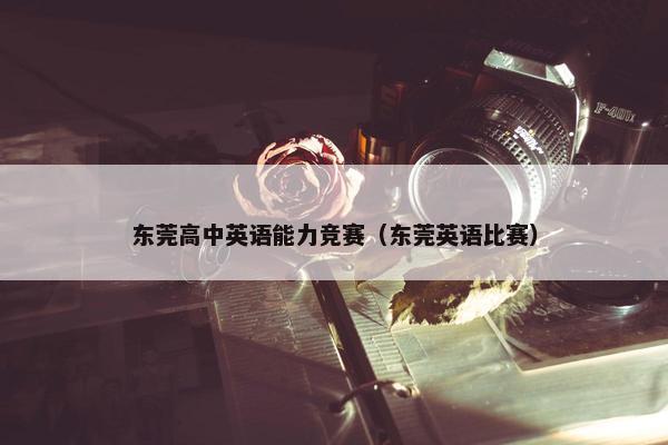 东莞高中英语能力竞赛（东莞英语比赛）