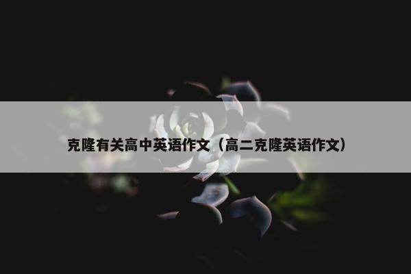 克隆有关高中英语作文（高二克隆英语作文）