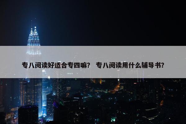专八阅读好适合专四嘛？ 专八阅读用什么辅导书？