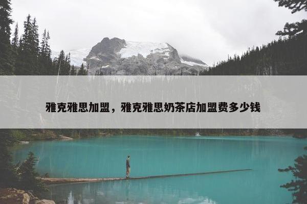雅克雅思加盟，雅克雅思奶茶店加盟费多少钱