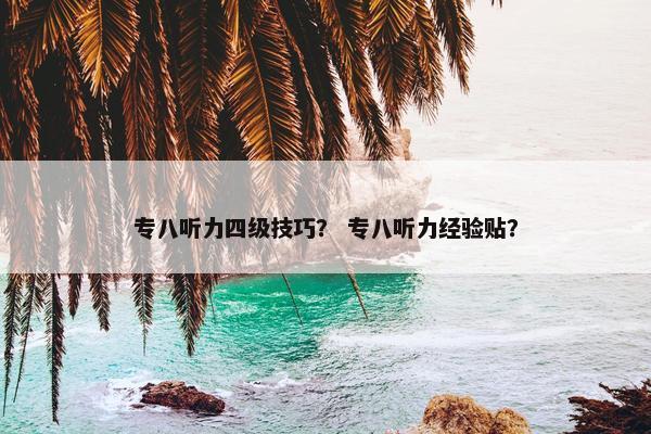 专八听力四级技巧？ 专八听力经验贴？