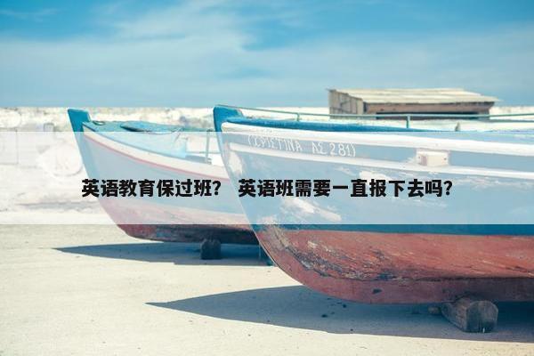 英语教育保过班？ 英语班需要一直报下去吗？