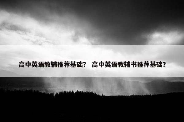 高中英语教辅推荐基础？ 高中英语教辅书推荐基础？
