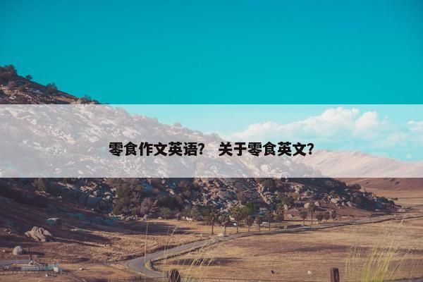 零食作文英语？ 关于零食英文？