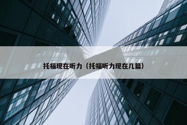 托福现在听力（托福听力现在几篇）