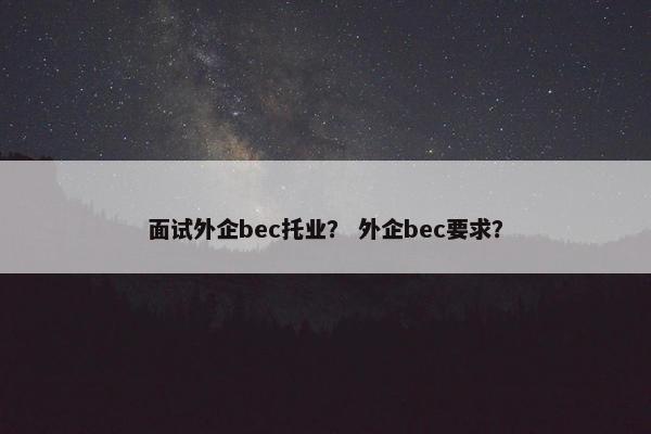 面试外企bec托业？ 外企bec要求？