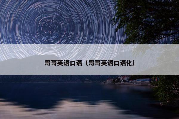 哥哥英语口语（哥哥英语口语化）