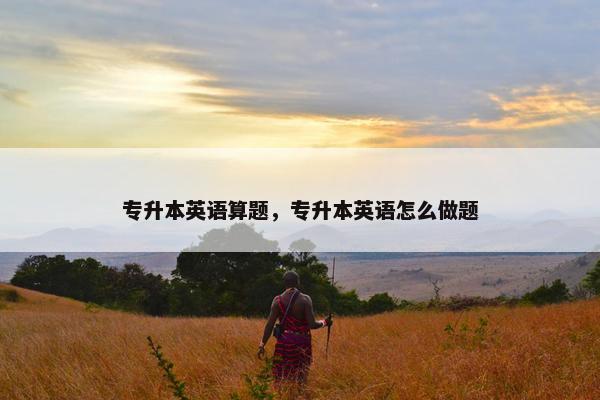 专升本英语算题，专升本英语怎么做题