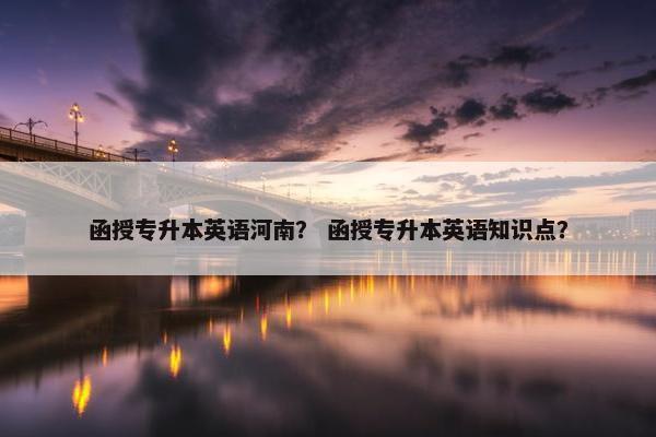 函授专升本英语河南？ 函授专升本英语知识点？
