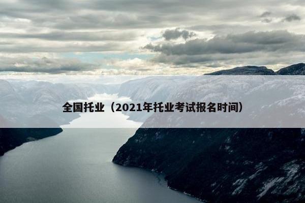 全国托业（2021年托业考试报名时间）