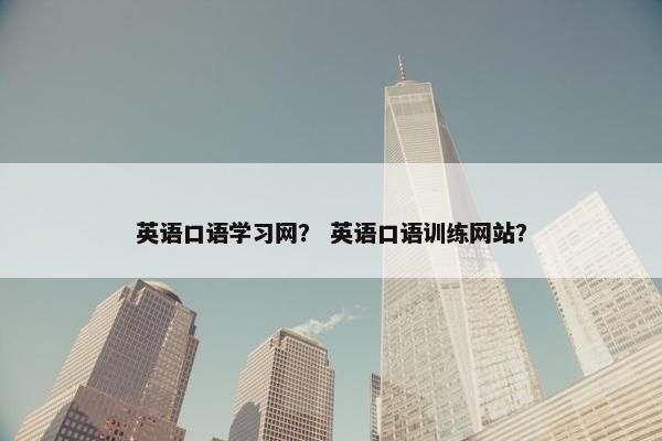 英语口语学习网？ 英语口语训练网站？