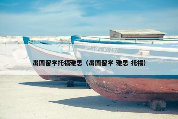 出国留学托福雅思（出国留学 雅思 托福）