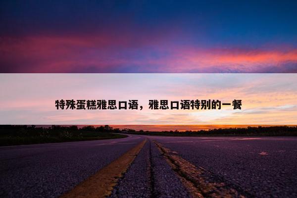 特殊蛋糕雅思口语，雅思口语特别的一餐