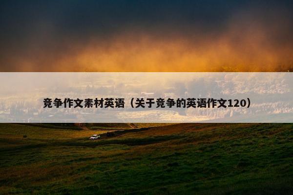 竞争作文素材英语（关于竞争的英语作文120）