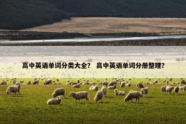 高中英语单词分类大全？ 高中英语单词分册整理？