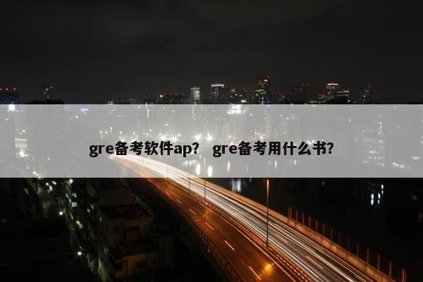 gre备考软件ap？ gre备考用什么书？