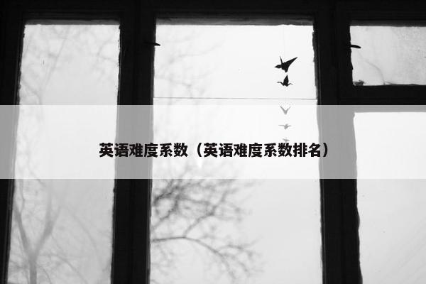 英语难度系数（英语难度系数排名）