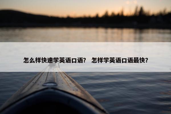 怎么样快速学英语口语？ 怎样学英语口语最快？