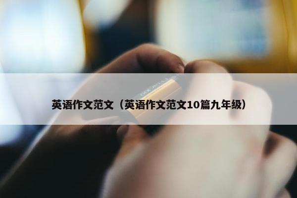 英语作文范文（英语作文范文10篇九年级）