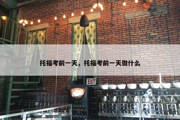托福考前一天，托福考前一天做什么