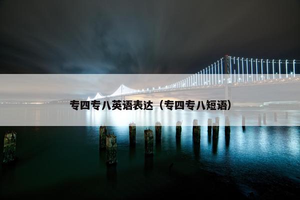 专四专八英语表达（专四专八短语）