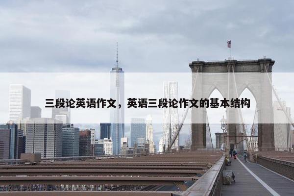 三段论英语作文，英语三段论作文的基本结构